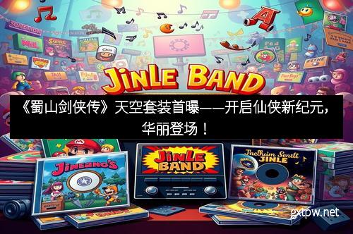 《蜀山剑侠传》天空套装首曝——开启仙侠新纪元，华丽登场！