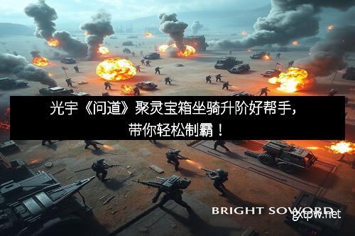 光宇《问道》聚灵宝箱坐骑升阶好帮手，带你轻松制霸！