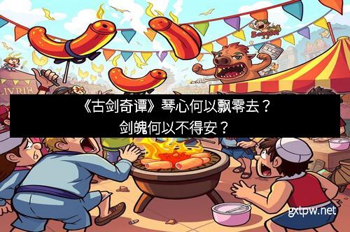 《古剑奇谭》琴心何以飘零去？剑魄何以不得安？