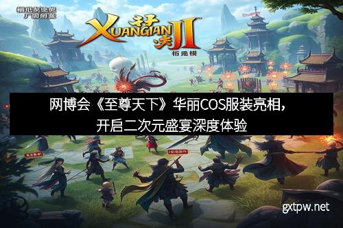 网博会《至尊天下》华丽COS服装亮相，开启二次元盛宴深度体验