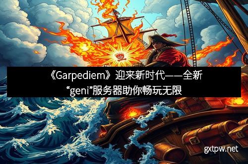 《Garpediem》迎来新时代——全新“geni”服务器助你畅玩无限